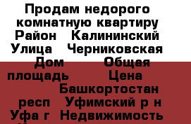 Продам недорого 1 комнатную квартиру › Район ­ Калининский › Улица ­ Черниковская › Дом ­ 63 › Общая площадь ­ 33 › Цена ­ 2 060 000 - Башкортостан респ., Уфимский р-н, Уфа г. Недвижимость » Квартиры продажа   